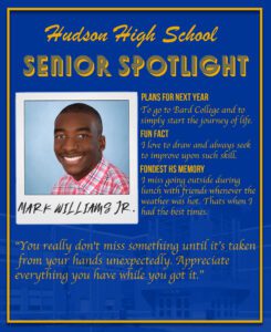 Mark Williams Jr. senior spotlight. To go to Bard College and to simply start the journey of life. I love to draw and always seek to improve upon such skill. I miss going outside during lunch with friends whenever the weather was hot. Thats when I had the best times