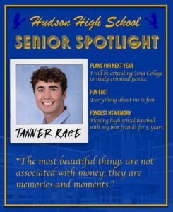 Tanner Race senior spotlight. Attend Iona College and study criminal justice. Everything about me is fun. Playing high school baseball with my best friends for 5 years. “The most beautiful things are not associated with money; they are memories and moments”
